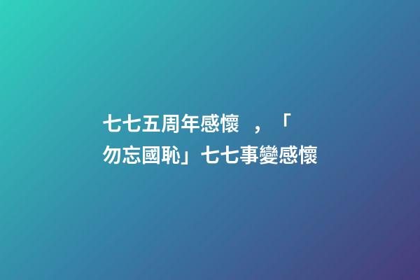 七七五周年感懷，「勿忘國恥」七七事變感懷(七律)-第1張-觀點-玄機派